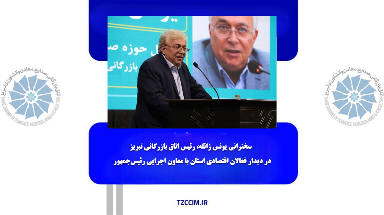 سخنرانی یونس ژائله، رئیس اتاق بازرگانی تبریز در دیدار فعالان اقتصادی استان با معاون اجرایی رئیس جمهور